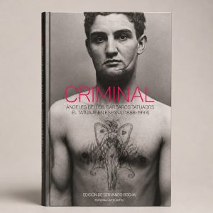 CRIMINAL. ÁNGELES BELLOS, BÁRBAROS TATUADOS. EL TATUAJE EN ESPAÑA (1888-1993)